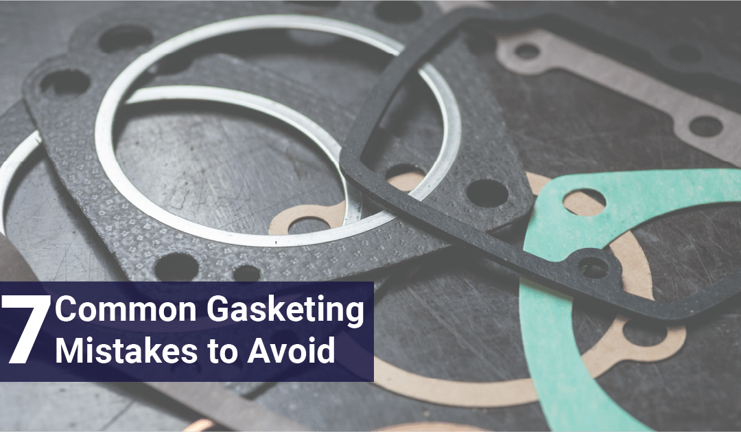 7 Common Gasketing Mistakes to Avoid