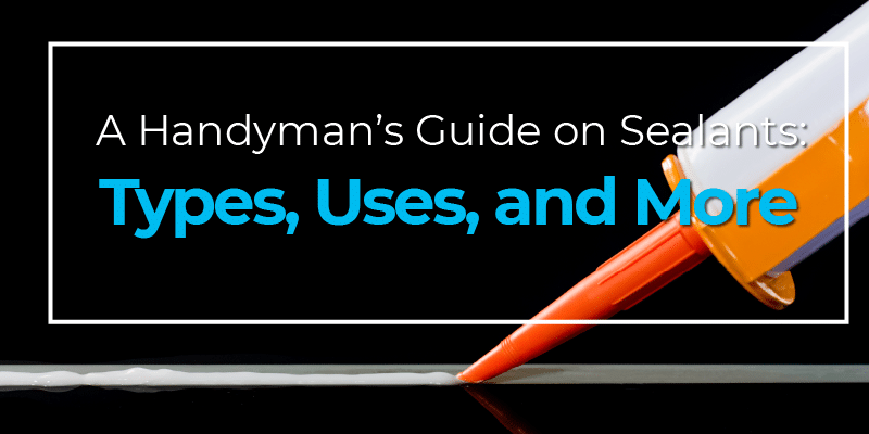 A Handyman’s Guide on Sealants: Types, Uses, and More